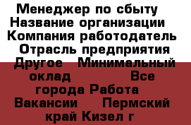 Менеджер по сбыту › Название организации ­ Компания-работодатель › Отрасль предприятия ­ Другое › Минимальный оклад ­ 35 000 - Все города Работа » Вакансии   . Пермский край,Кизел г.